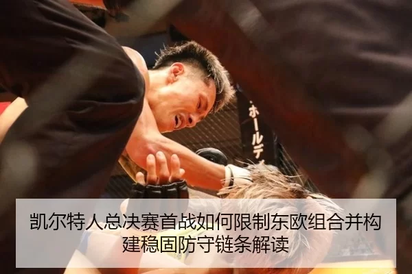 凯尔特人总决赛首战如何限制东欧组合并构建稳固防守链条解读